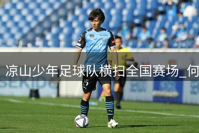 凉山少年足球队横扫全国赛场 何伟教练率队问鼎中西部邀请赛