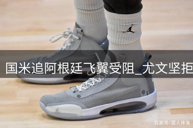 国米追阿根廷飞翼受阻 尤文坚拒租借交易方案