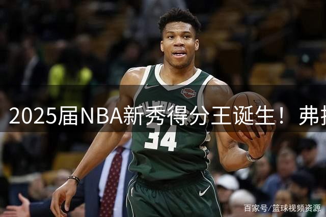 2025届NBA新秀得分王诞生！弗拉格场均21分领跑全美天才榜