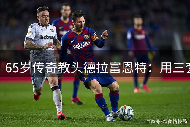 65岁传奇教头德拉富恩特：用三套战术颠覆足坛认知